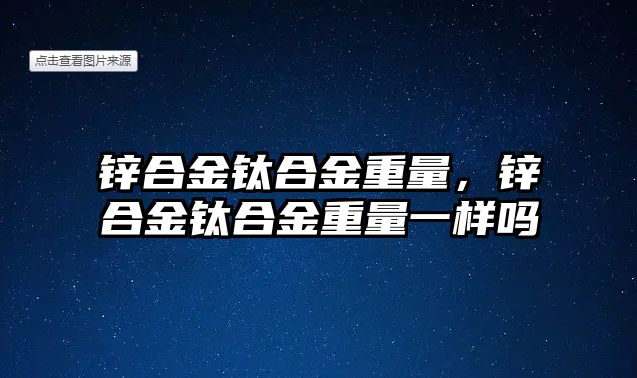 鋅合金鈦合金重量，鋅合金鈦合金重量一樣嗎