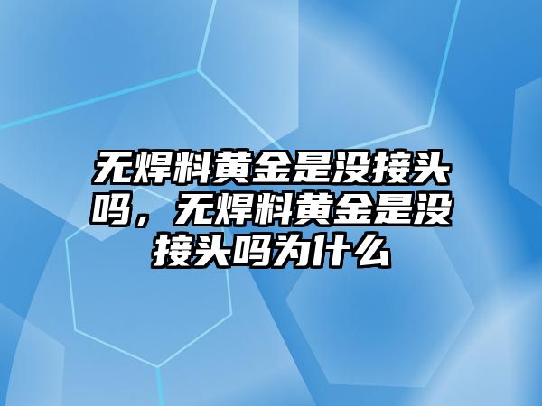 無焊料黃金是沒接頭嗎，無焊料黃金是沒接頭嗎為什么