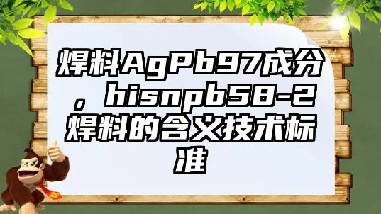 焊料AgPb97成分，hisnpb58-2焊料的含義技術(shù)標(biāo)準(zhǔn)