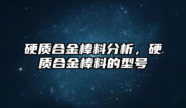 硬質(zhì)合金棒料分析，硬質(zhì)合金棒料的型號