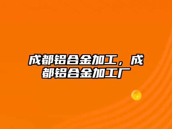 成都鋁合金加工，成都鋁合金加工廠