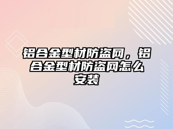 鋁合金型材防盜網(wǎng)，鋁合金型材防盜網(wǎng)怎么安裝