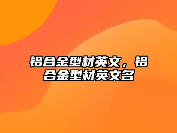 鋁合金型材英文，鋁合金型材英文名