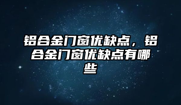 鋁合金門窗優(yōu)缺點，鋁合金門窗優(yōu)缺點有哪些