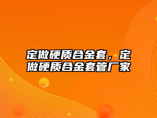 定做硬質(zhì)合金套，定做硬質(zhì)合金套管廠家