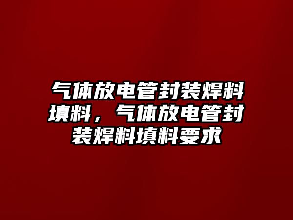 氣體放電管封裝焊料填料，氣體放電管封裝焊料填料要求