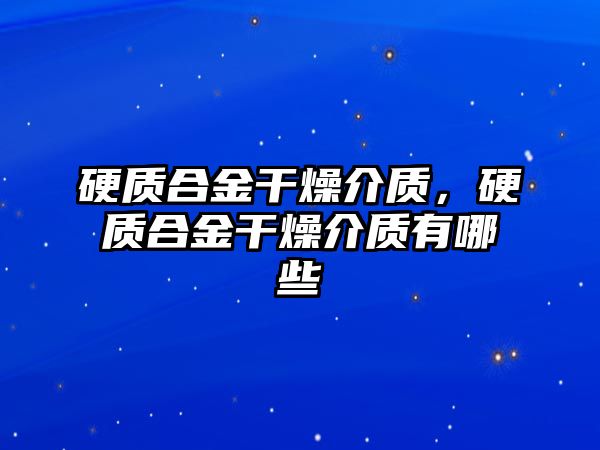 硬質合金干燥介質，硬質合金干燥介質有哪些