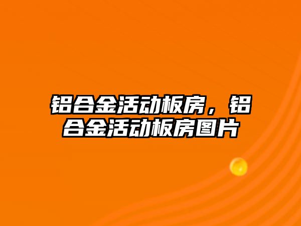 鋁合金活動板房，鋁合金活動板房圖片