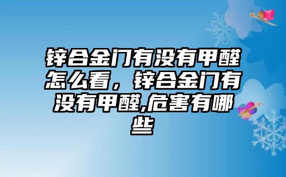 鋅合金門有沒有甲醛怎么看，鋅合金門有沒有甲醛,危害有哪些