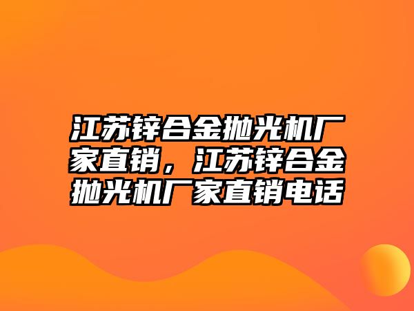 江蘇鋅合金拋光機(jī)廠家直銷，江蘇鋅合金拋光機(jī)廠家直銷電話