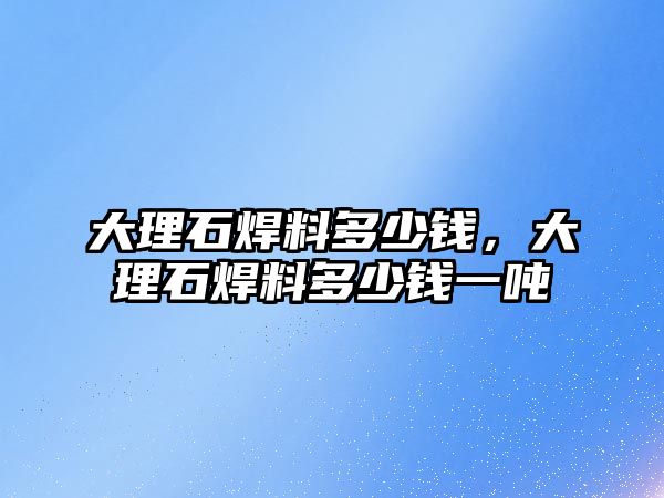 大理石焊料多少錢，大理石焊料多少錢一噸