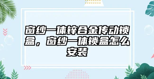 窗紗一體鋅合金傳動(dòng)鎖盒，窗紗一體鎖盒怎么安裝