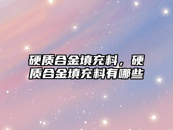 硬質(zhì)合金填充料，硬質(zhì)合金填充料有哪些