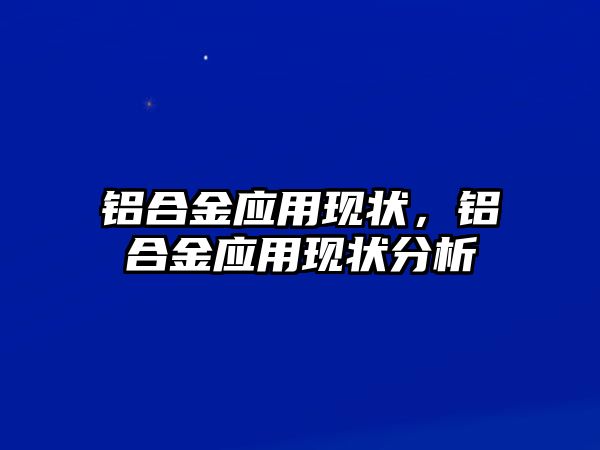 鋁合金應(yīng)用現(xiàn)狀，鋁合金應(yīng)用現(xiàn)狀分析