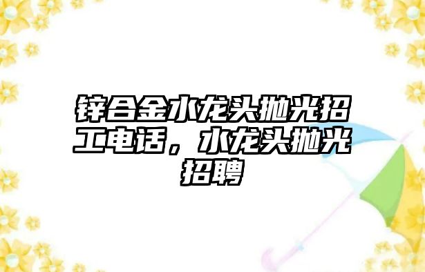 鋅合金水龍頭拋光招工電話，水龍頭拋光招聘