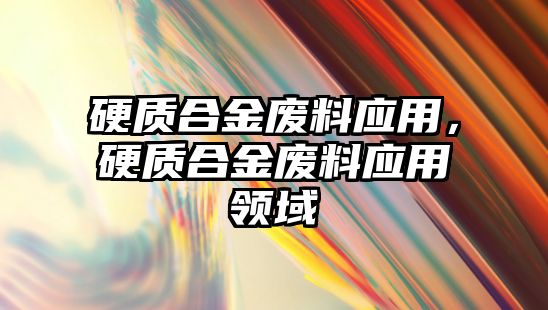 硬質合金廢料應用，硬質合金廢料應用領域