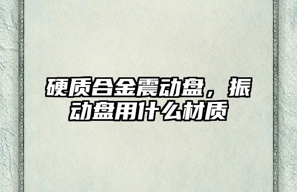 硬質(zhì)合金震動盤，振動盤用什么材質(zhì)