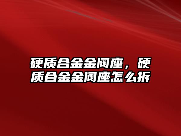 硬質(zhì)合金金閥座，硬質(zhì)合金金閥座怎么拆