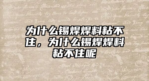 為什么錫焊焊料粘不住，為什么錫焊焊料粘不住呢