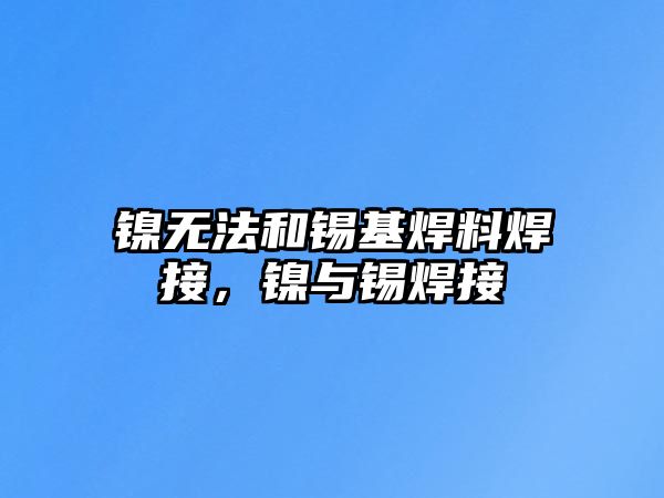 鎳無法和錫基焊料焊接，鎳與錫焊接