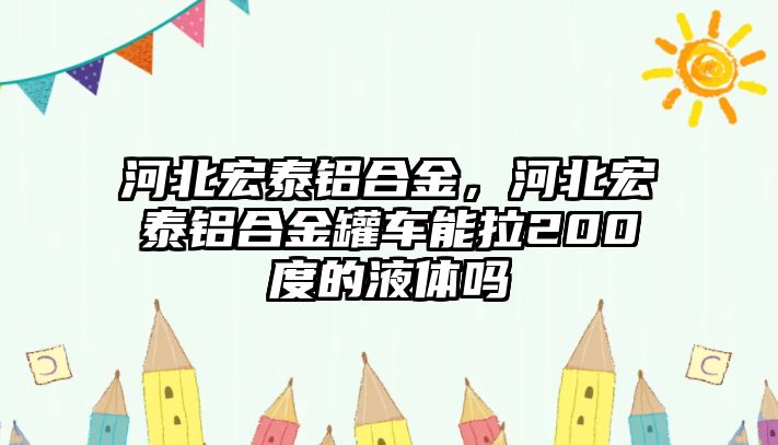 河北宏泰鋁合金，河北宏泰鋁合金罐車能拉200度的液體嗎