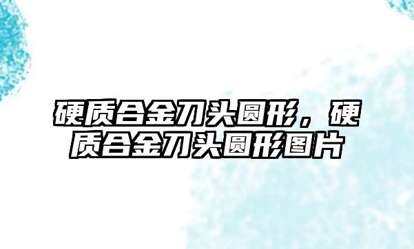 硬質(zhì)合金刀頭圓形，硬質(zhì)合金刀頭圓形圖片