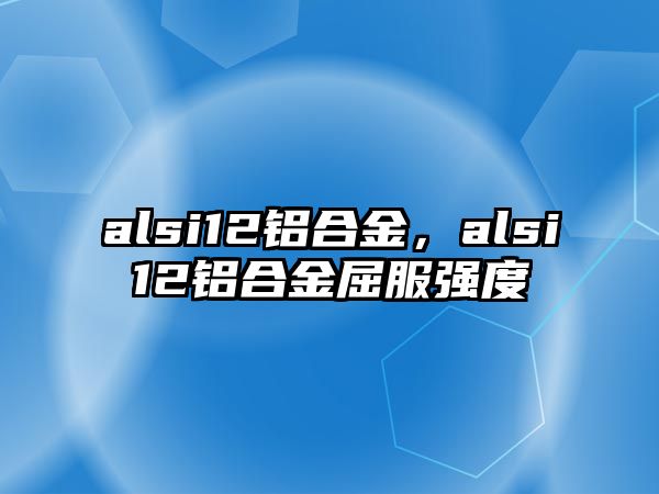 alsi12鋁合金，alsi12鋁合金屈服強度