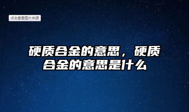 硬質(zhì)合金的意思，硬質(zhì)合金的意思是什么