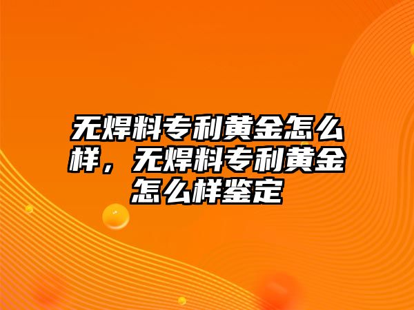 無(wú)焊料專利黃金怎么樣，無(wú)焊料專利黃金怎么樣鑒定