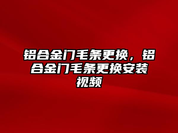 鋁合金門毛條更換，鋁合金門毛條更換安裝視頻