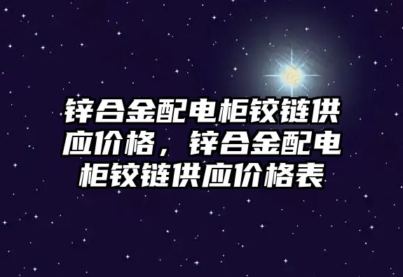 鋅合金配電柜鉸鏈供應價格，鋅合金配電柜鉸鏈供應價格表