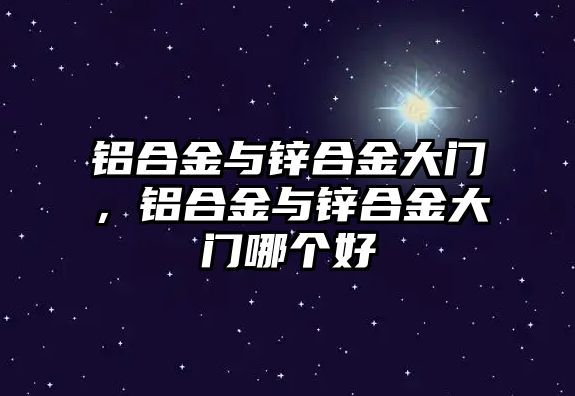 鋁合金與鋅合金大門，鋁合金與鋅合金大門哪個(gè)好