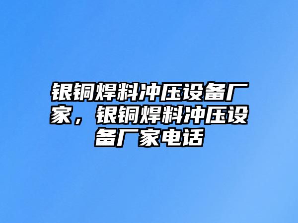 銀銅焊料沖壓設(shè)備廠家，銀銅焊料沖壓設(shè)備廠家電話