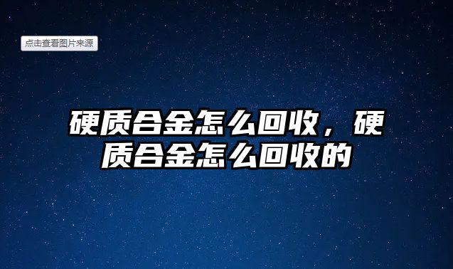 硬質(zhì)合金怎么回收，硬質(zhì)合金怎么回收的