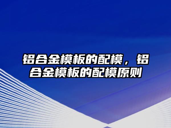 鋁合金模板的配模，鋁合金模板的配模原則