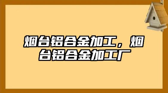 煙臺(tái)鋁合金加工，煙臺(tái)鋁合金加工廠