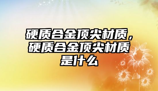 硬質(zhì)合金頂尖材質(zhì)，硬質(zhì)合金頂尖材質(zhì)是什么