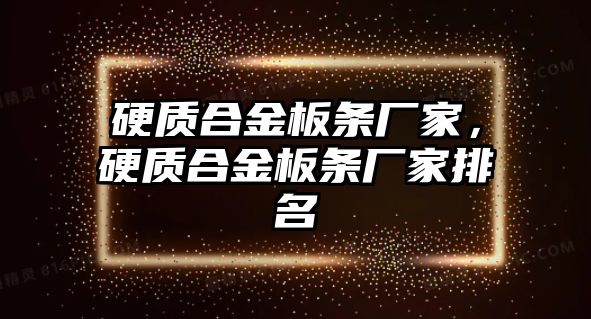 硬質(zhì)合金板條廠家，硬質(zhì)合金板條廠家排名