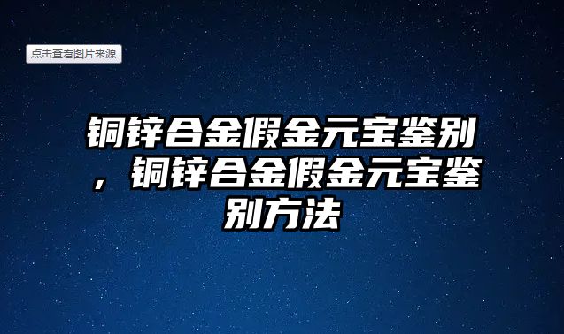 銅鋅合金假金元寶鑒別，銅鋅合金假金元寶鑒別方法