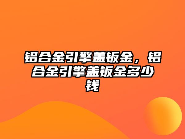 鋁合金引擎蓋鈑金，鋁合金引擎蓋鈑金多少錢