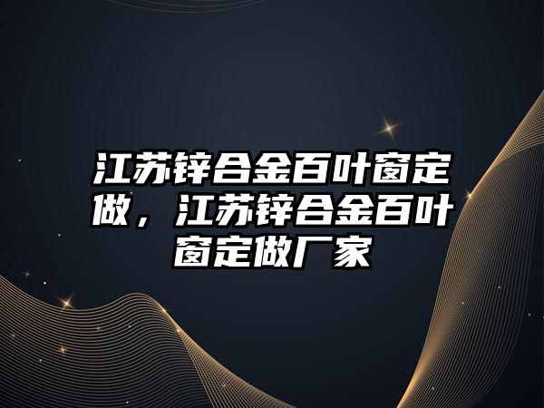 江蘇鋅合金百葉窗定做，江蘇鋅合金百葉窗定做廠家