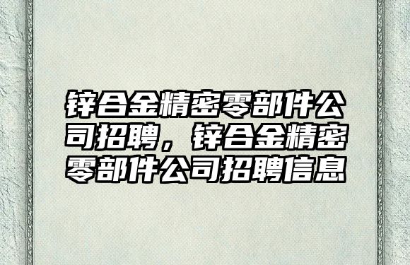 鋅合金精密零部件公司招聘，鋅合金精密零部件公司招聘信息