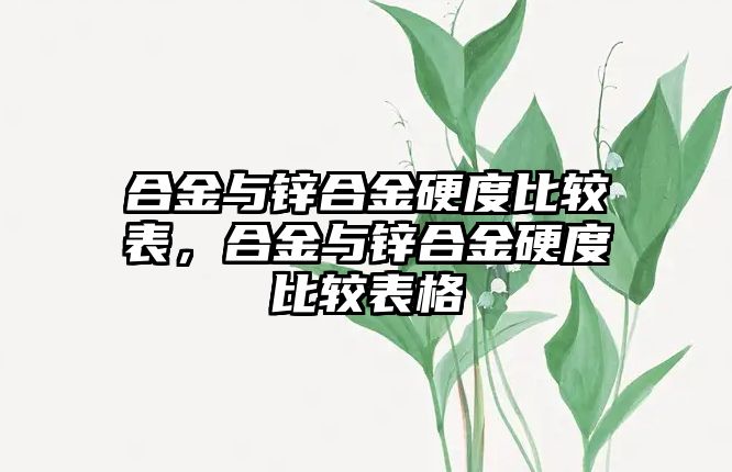 合金與鋅合金硬度比較表，合金與鋅合金硬度比較表格