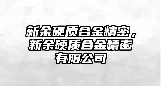 新余硬質(zhì)合金精密，新余硬質(zhì)合金精密有限公司