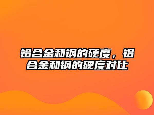 鋁合金和鋼的硬度，鋁合金和鋼的硬度對比