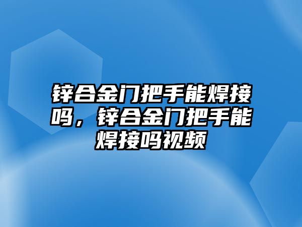 鋅合金門(mén)把手能焊接嗎，鋅合金門(mén)把手能焊接嗎視頻