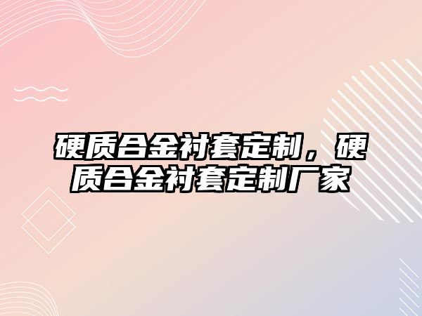 硬質(zhì)合金襯套定制，硬質(zhì)合金襯套定制廠家