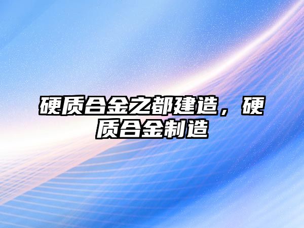 硬質(zhì)合金之都建造，硬質(zhì)合金制造