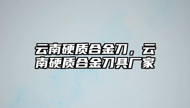 云南硬質(zhì)合金刀，云南硬質(zhì)合金刀具廠(chǎng)家