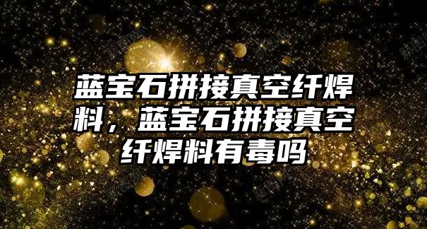 藍寶石拼接真空纖焊料，藍寶石拼接真空纖焊料有毒嗎